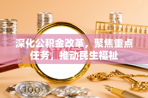 崇义深化公积金改革，聚焦重点任务，推动民生福祉