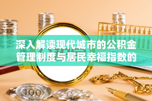 崇义深入解读现代城市的公积金管理制度与居民幸福指数的关联
