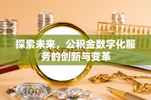 崇义探索未来，公积金数字化服务的创新与变革