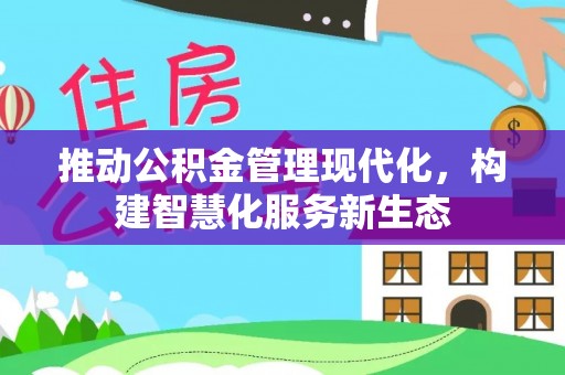 崇义推动公积金管理现代化，构建智慧化服务新生态