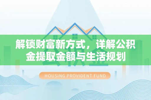 崇义解锁财富新方式，详解公积金提取金额与生活规划