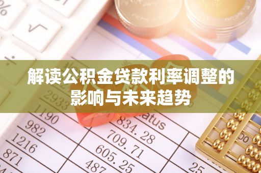 崇义解读公积金贷款利率调整的影响与未来趋势