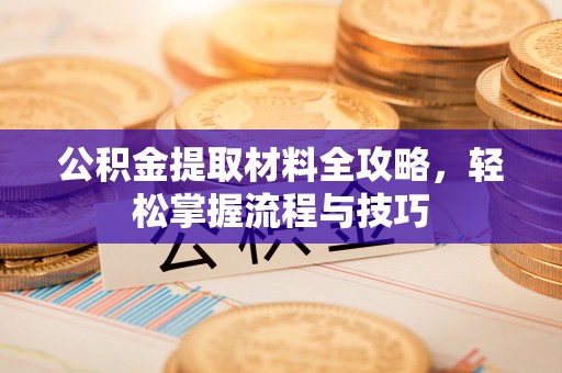崇义公积金提取材料全攻略，轻松掌握流程与技巧