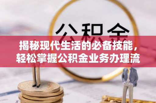 崇义揭秘现代生活的必备技能，轻松掌握公积金业务办理流程