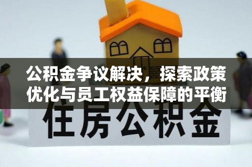 崇义公积金争议解决，探索政策优化与员工权益保障的平衡点