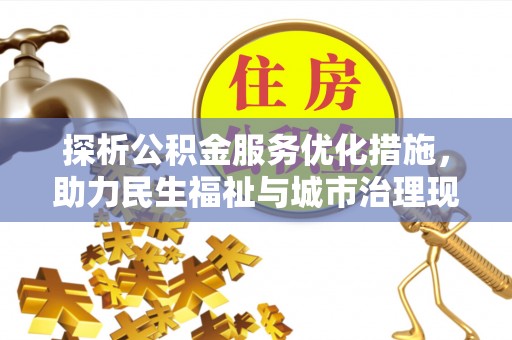 崇义探析公积金服务优化措施，助力民生福祉与城市治理现代化