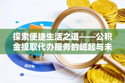 崇义探索便捷生活之道——公积金提取代办服务的崛起与未来