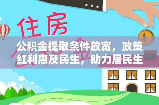 崇义公积金提取条件放宽，政策红利惠及民生，助力居民生活质量提升