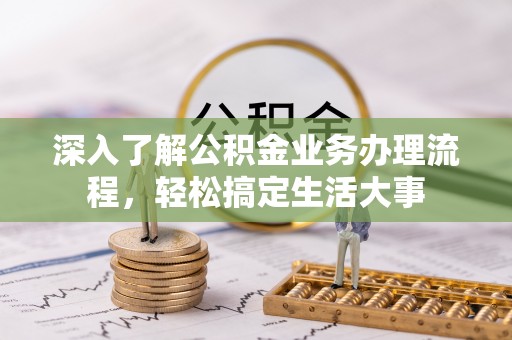 崇义深入了解公积金业务办理流程，轻松搞定生活大事