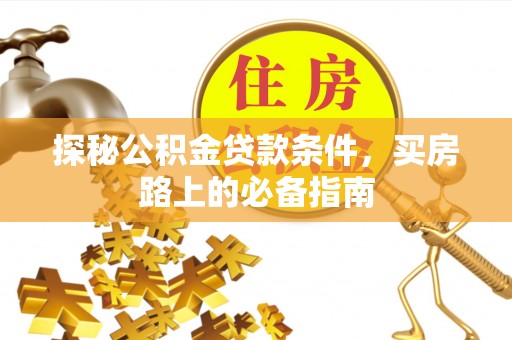 崇义探秘公积金贷款条件，买房路上的必备指南