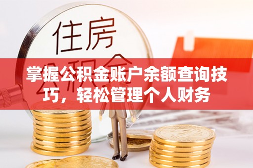 崇义掌握公积金账户余额查询技巧，轻松管理个人财务