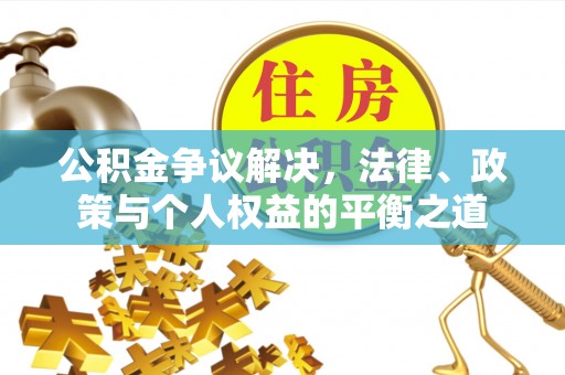 崇义公积金争议解决，法律、政策与个人权益的平衡之道