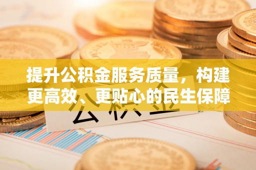 崇义提升公积金服务质量，构建更高效、更贴心的民生保障体系