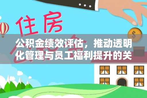 崇义公积金绩效评估，推动透明化管理与员工福利提升的关键