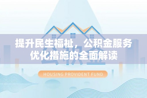 崇义提升民生福祉，公积金服务优化措施的全面解读