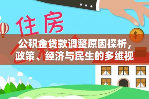 崇义公积金贷款调整原因探析，政策、经济与民生的多维视角