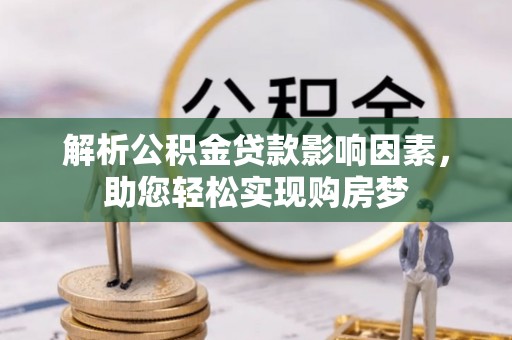 崇义解析公积金贷款影响因素，助您轻松实现购房梦