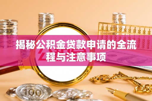 崇义揭秘公积金贷款申请的全流程与注意事项