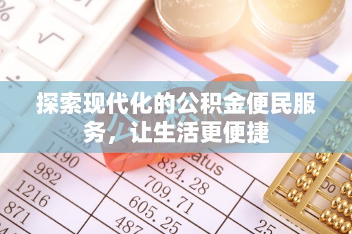 崇义探索现代化的公积金便民服务，让生活更便捷