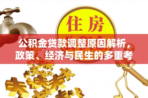 崇义公积金贷款调整原因解析，政策、经济与民生的多重考量