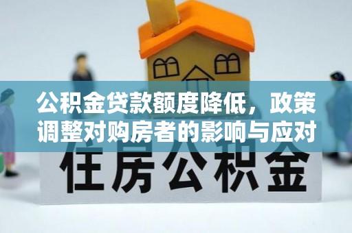 崇义公积金贷款额度降低，政策调整对购房者的影响与应对策略