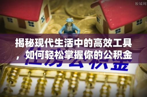 崇义揭秘现代生活中的高效工具，如何轻松掌握你的公积金查询方式