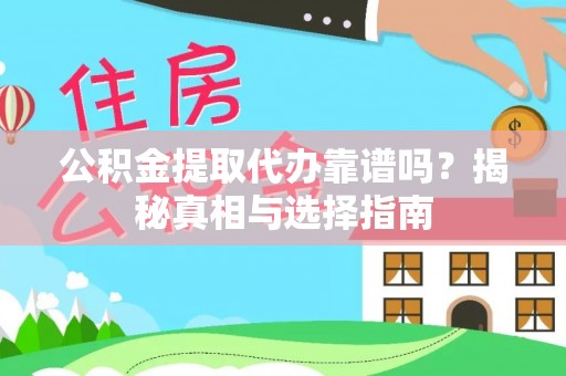 崇义公积金提取代办靠谱吗？揭秘真相与选择指南