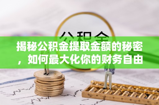 崇义揭秘公积金提取金额的秘密，如何最大化你的财务自由