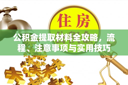 崇义公积金提取材料全攻略，流程、注意事项与实用技巧