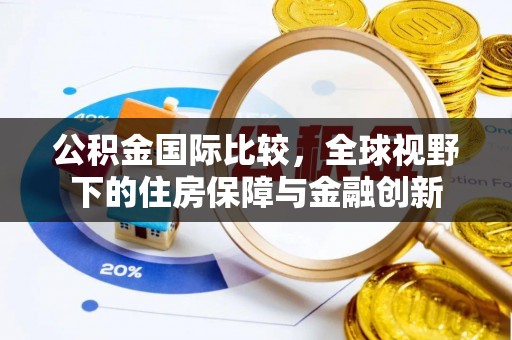 崇义公积金国际比较，全球视野下的住房保障与金融创新