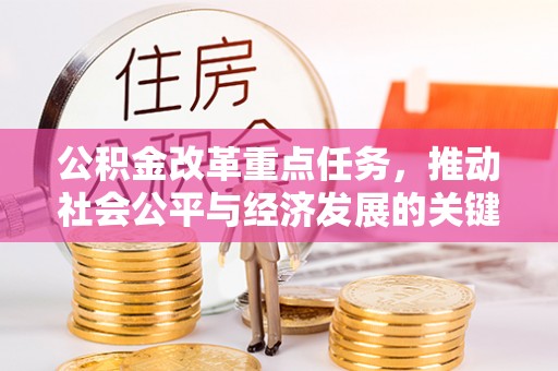 崇义公积金改革重点任务，推动社会公平与经济发展的关键一步