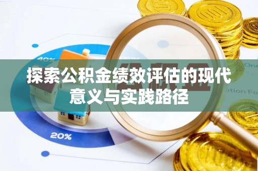 崇义探索公积金绩效评估的现代意义与实践路径