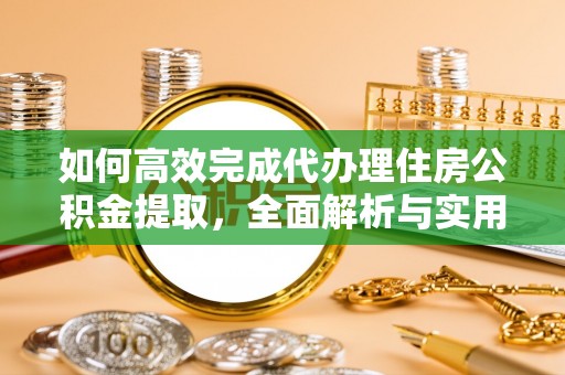 崇义如何高效完成代办理住房公积金提取，全面解析与实用技巧