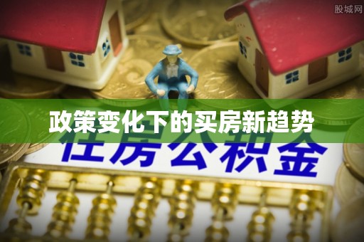 崇义政策变化下的买房新趋势