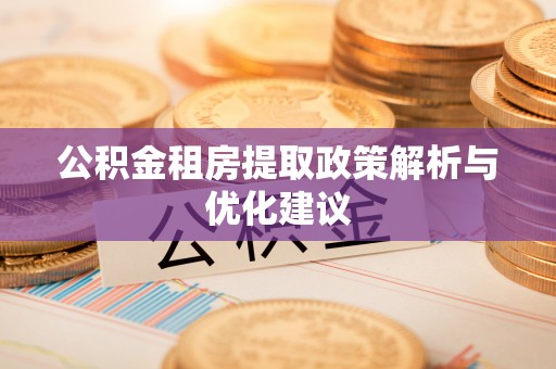 崇义公积金租房提取政策解析与优化建议