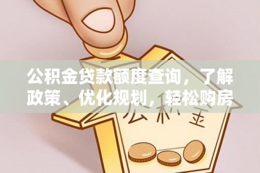 崇义公积金贷款额度查询，了解政策、优化规划，轻松购房不是梦