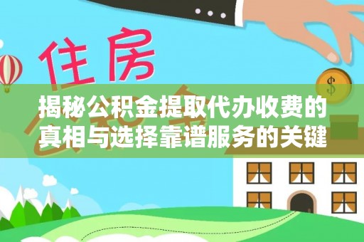崇义揭秘公积金提取代办收费的真相与选择靠谱服务的关键