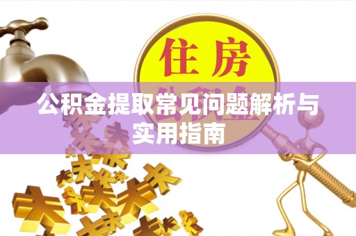 崇义公积金提取常见问题解析与实用指南