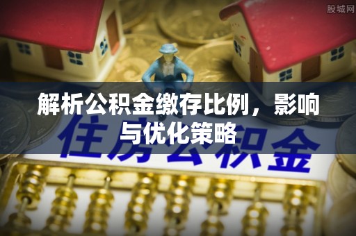 崇义解析公积金缴存比例，影响与优化策略