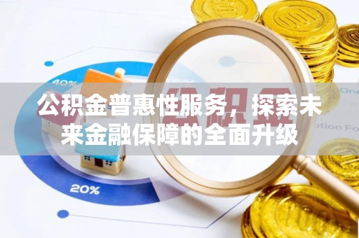 崇义公积金普惠性服务，探索未来金融保障的全面升级