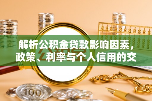 崇义解析公积金贷款影响因素，政策、利率与个人信用的交织作用