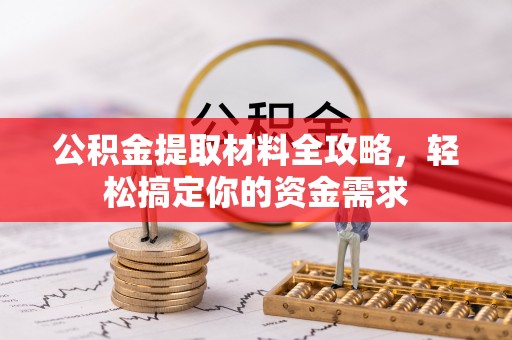 崇义公积金提取材料全攻略，轻松搞定你的资金需求