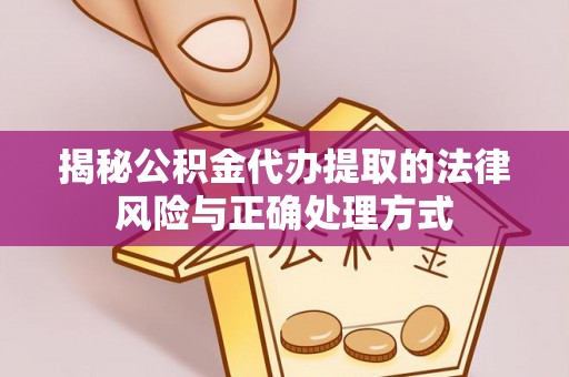 崇义揭秘公积金代办提取的法律风险与正确处理方式