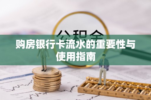 崇义购房银行卡流水的重要性与使用指南