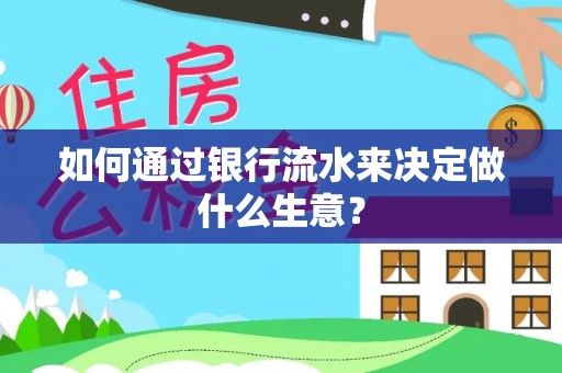 崇义如何通过银行流水来决定做什么生意？