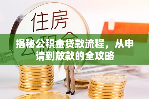 崇义揭秘公积金贷款流程，从申请到放款的全攻略
