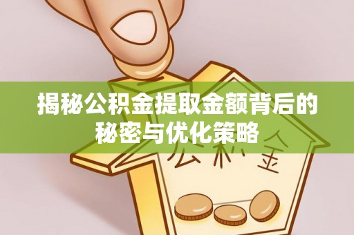 崇义揭秘公积金提取金额背后的秘密与优化策略
