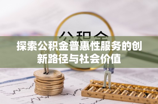 崇义探索公积金普惠性服务的创新路径与社会价值