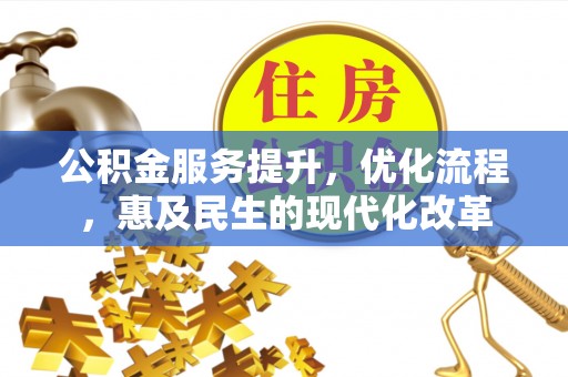 崇义公积金服务提升，优化流程，惠及民生的现代化改革