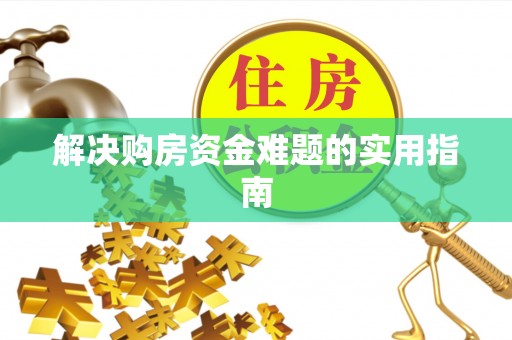 崇义解决购房资金难题的实用指南